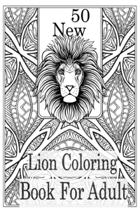 50 New Lion Coloring book For Adult: An Adult Coloring Book Of 50 Lions in a Range of Styles and Ornate Patterns (Animal Coloring Books for Adults)