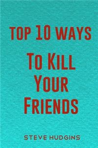 Top 10 Ways To Kill Your Friends
