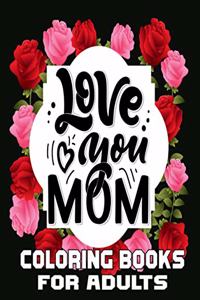 Love You Mom Coloring Books For Adults: Funny Quotes Coloring Book for Mothers, Flower and Floral with Inspirational Quotes to color.