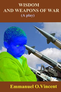 Wisdom and Weapons of War (a Play)