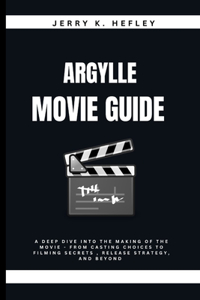 Argylle Movie Guide: A Deep Dive into the Making of the movie - From Casting Choices to Filming Secrets, Release Strategy, and Beyond