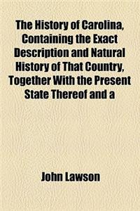 The History of Carolina, Containing the Exact Description and Natural History of That Country, Together with the Present State Thereof and a Journal o