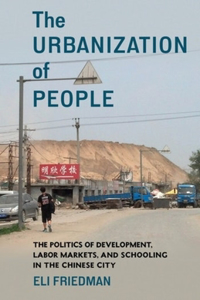 Urbanization of People: The Politics of Development, Labor Markets, and Schooling in the Chinese City