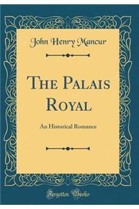 The Palais Royal: An Historical Romance (Classic Reprint)