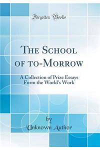 The School of To-Morrow: A Collection of Prize Essays Form the World's Work (Classic Reprint)