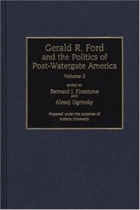 Gerald R. Ford and the Politics of Post-Watergate America [2 Volumes]