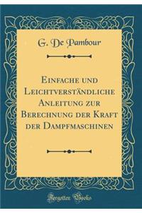 Einfache Und LeichtverstÃ¤ndliche Anleitung Zur Berechnung Der Kraft Der Dampfmaschinen (Classic Reprint)