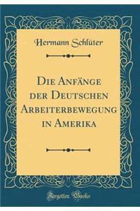 Die AnfÃ¤nge Der Deutschen Arbeiterbewegung in Amerika (Classic Reprint)