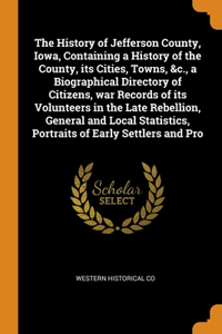 The History of Jefferson County, Iowa, Containing a History of the County, its Cities, Towns, &c., a Biographical Directory of Citizens, war Records of its Volunteers in the Late Rebellion, General and Local Statistics, Portraits of Early Settlers