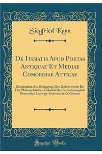 de Iteratis Apud Poetas Antiquae Et Mediae Comoediae Atticae: Dissertation Zur Erlangung Der DoktorwÃ¼rde Bei Der Philosophischen FakultÃ¤t Der Grossherzoglich Hessischen Ludwigs-UniversitÃ¤t Zu Giessen (Classic Reprint)