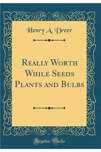 Really Worth While Seeds Plants and Bulbs (Classic Reprint)