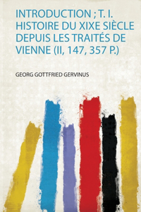 Introduction; T. I. Histoire Du Xixe Siecle Depuis Les Traites De Vienne (Ii, 147, 357 P.)