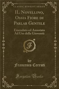 Il Novellino, Ossia Fiore Di Parlar Gentile: Emendato Ed Annotato Ad USO Della GioventÃ¹ (Classic Reprint): Emendato Ed Annotato Ad USO Della GioventÃ¹ (Classic Reprint)