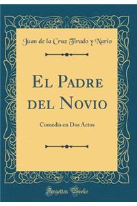 El Padre del Novio: Comedia en Dos Actos (Classic Reprint)