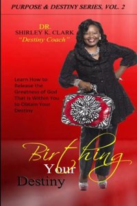 Birthing Your Destiny: Learn How to Release the Greatness of God Within You to Obtain Your Destiny