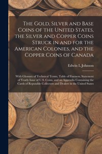 Gold, Silver and Base Coins of the United States, the Silver and Copper Coins Struck in and for the American Colonies, and the Copper Coins of Canada [microform]