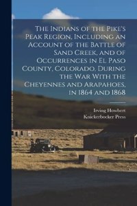Indians of the Pike's Peak Region, Including an Account of the Battle of Sand Creek, and of Occurrences in El Paso County, Colorado, During the war With the Cheyennes and Arapahoes, in 1864 and 1868