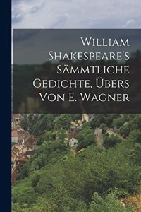 William Shakespeare's sämmtliche Gedichte, Übers von E. Wagner