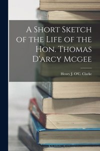 Short Sketch of the Life of the Hon. Thomas D'arcy Mcgee