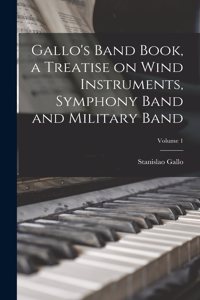 Gallo's Band Book, a Treatise on Wind Instruments, Symphony Band and Military Band; Volume 1