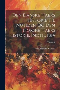 Den Danske Haers Historie Til Nutiden Og Den Norske Haers Historie, Indtil 1814; Volume 1