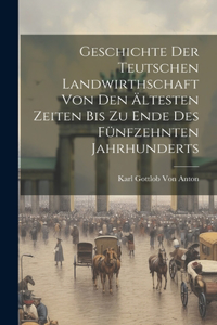 Geschichte Der Teutschen Landwirthschaft Von Den Ältesten Zeiten Bis Zu Ende Des Fünfzehnten Jahrhunderts