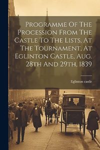 Programme Of The Procession From The Castle To The Lists, At The Tournament, At Eglinton Castle, Aug. 28th And 29th, 1839