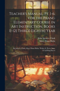 Teacher's Manual, Pt. 1-6, for the Prang Elementary Course in Art Instruction, Books 1[-12] Third[-Eighth] Year