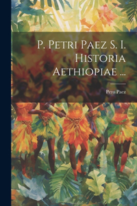 P. Petri Paez S. I. Historia Aethiopiae ...