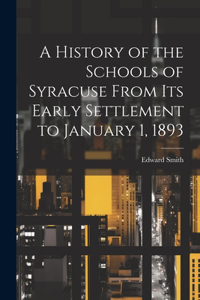 History of the Schools of Syracuse From Its Early Settlement to January 1, 1893