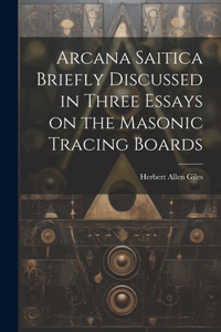 Arcana Saitica Briefly Discussed in Three Essays on the Masonic Tracing Boards