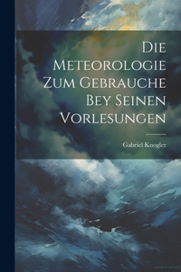 Meteorologie Zum Gebrauche Bey Seinen Vorlesungen