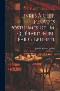 Livres À Clef. (OEuvres Posthumes De J.M. Quérard, Publ. Par G. Brunet).
