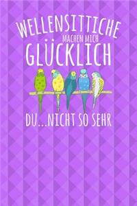 Wellensittiche machen mich glücklich. Du...nicht so sehr
