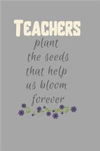 Teachers plant the Seeds that help us Bloom forever