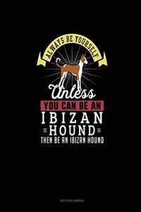 Always Be Yourself Unless You Can Be An Ibizan Hound Then Be An Ibizan Hound