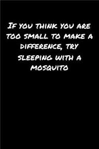 If You Think You Are Too Small To Make A Difference Try Sleeping With A Mosquito