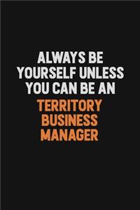 Always Be Yourself Unless You Can Be A Territory Business Manager