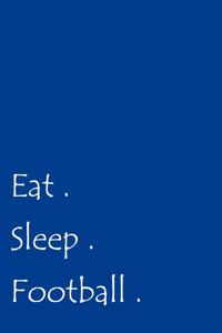 Eat. Sleep. Football.