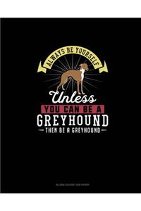 Always Be Yourself Unless You Can Be A Greyhound Then Be A Greyhound