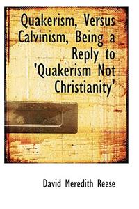 Quakerism, Versus Calvinism, Being a Reply to 'Quakerism Not Christianity'