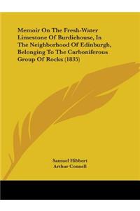 Memoir On The Fresh-Water Limestone Of Burdiehouse, In The Neighborhood Of Edinburgh, Belonging To The Carboniferous Group Of Rocks (1835)