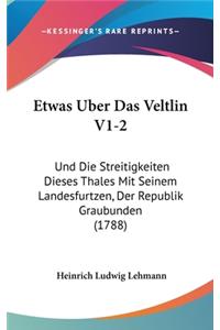 Etwas Uber Das Veltlin V1-2: Und Die Streitigkeiten Dieses Thales Mit Seinem Landesfurtzen, Der Republik Graubunden (1788)