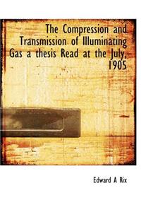 The Compression and Transmission of Illuminating Gas a Thesis Read at the July, 1905
