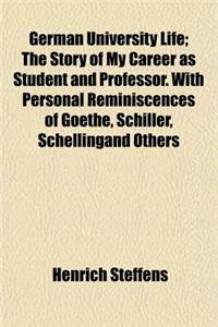 German University Life; The Story of My Career as Student and Professor. with Personal Reminiscences of Goethe, Schiller, Schellingand Others