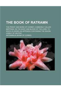 The Book of Ratramn; The Priest and Monk of Corbey, Commonly Called Bertram, on the Body and Blood of the Lord. to Which Is Added an Appendix Containi