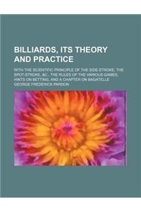 Billiards, Its Theory and Practice; With the Scientific Principle of the Side-Stroke, the Spot-Stroke, &C., the Rules of the Various Games, Hints on Betting, and a Chapter on Bagatelle