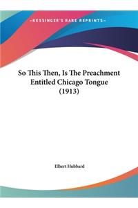 So This Then, Is the Preachment Entitled Chicago Tongue (1913)