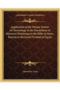 Application of the Mosaic System of Chronology in the Elucidation of Mysteries Pertaining to the Bible in Stone, Known as the Great Pyramid of Egypt