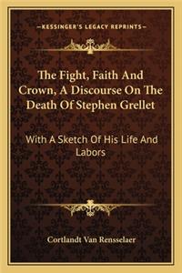 Fight, Faith And Crown, A Discourse On The Death Of Stephen Grellet